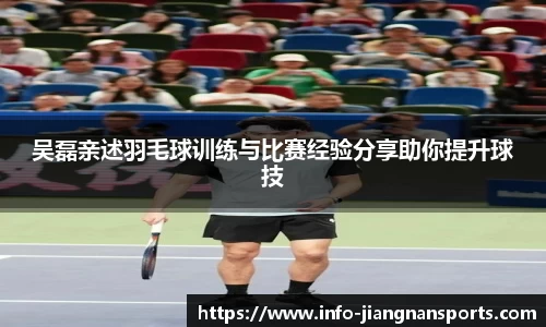 吴磊亲述羽毛球训练与比赛经验分享助你提升球技