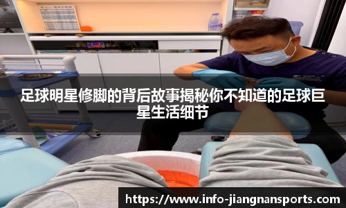 足球明星修脚的背后故事揭秘你不知道的足球巨星生活细节